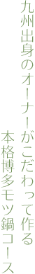 九州出身のオーナーがこだわって作る 本格博多モツ鍋コース