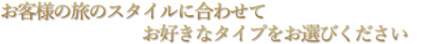 お客様の旅のスタイルに合わせて　お好きなタイプをお選びください