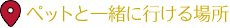 ペットと一緒に行ける場所